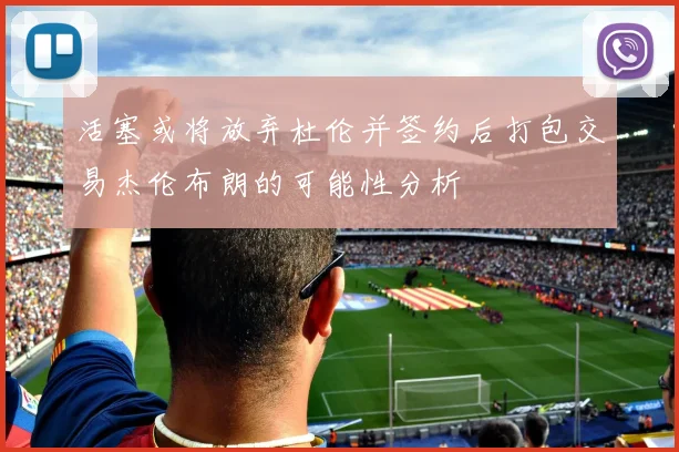 活塞或将放弃杜伦并签约后打包交易杰伦布朗的可能性分析