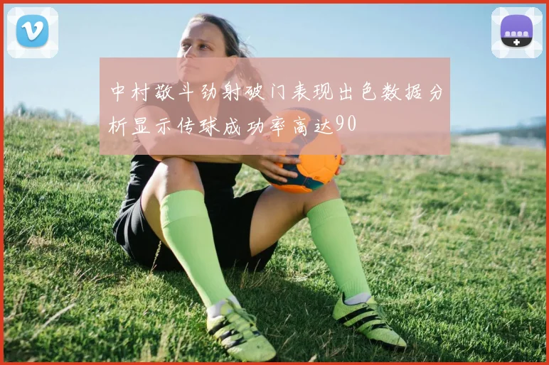 中村敬斗劲射破门表现出色数据分析显示传球成功率高达90