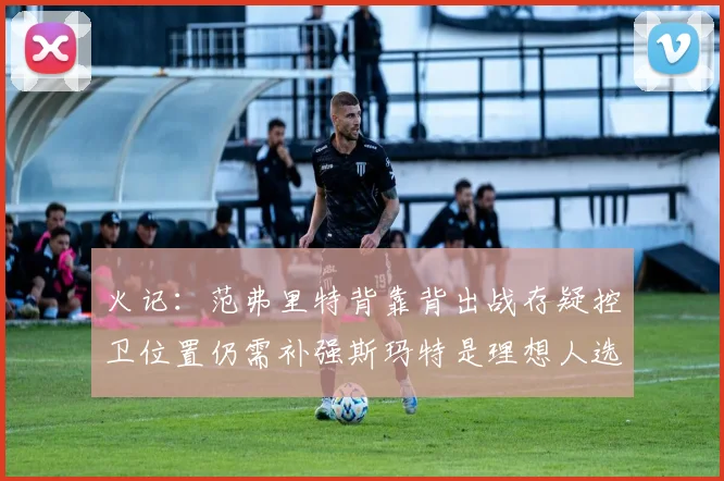 火记：范弗里特背靠背出战存疑控卫位置仍需补强斯玛特是理想人选