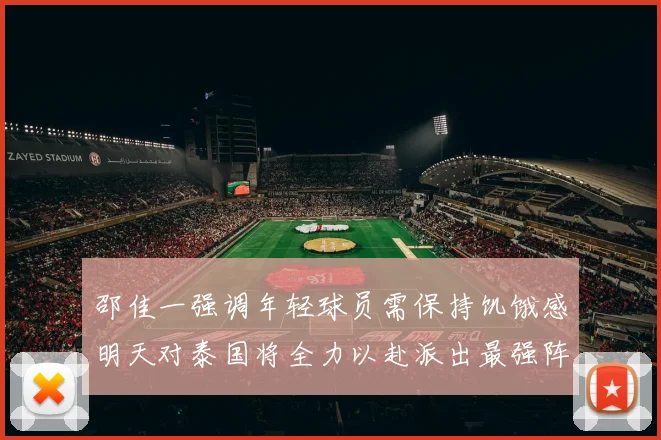 邵佳一强调年轻球员需保持饥饿感明天对泰国将全力以赴派出最强阵容
