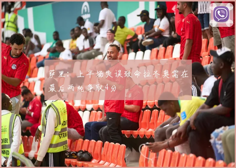 萨里：上半场失误致命拉齐奥需在最后两轮争取4分