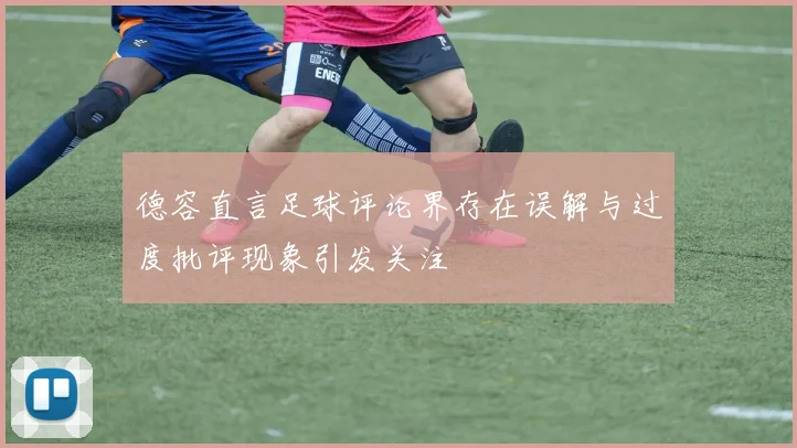 德容直言足球评论界存在误解与过度批评现象引发关注
