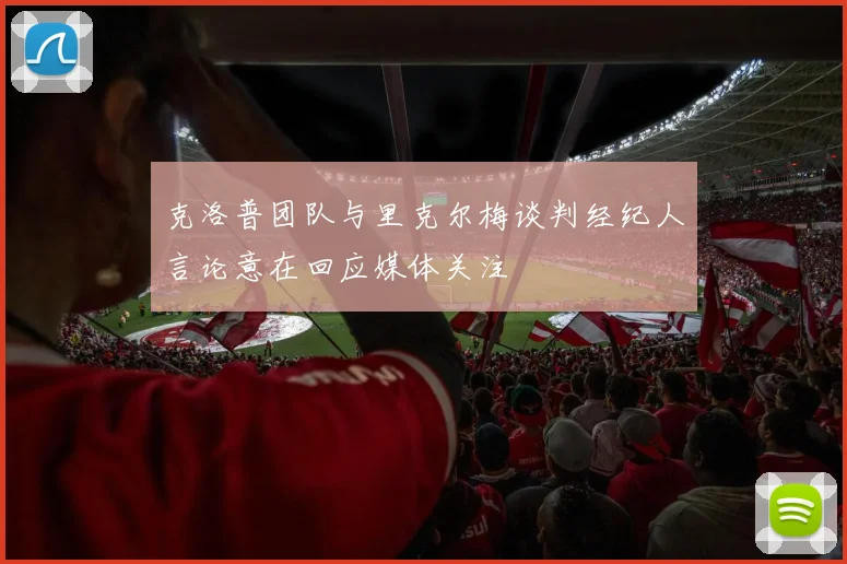 克洛普团队与里克尔梅谈判经纪人言论意在回应媒体关注