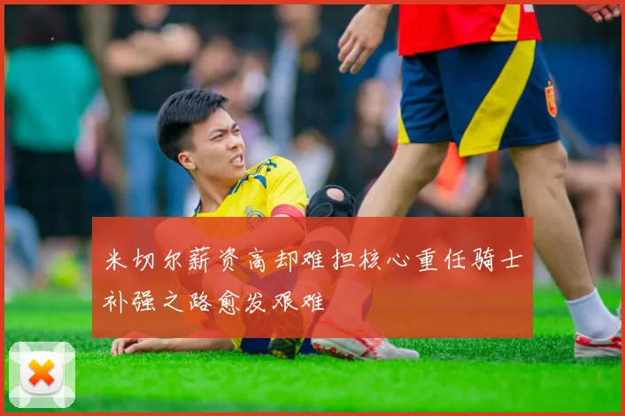 米切尔薪资高却难担核心重任骑士补强之路愈发艰难
